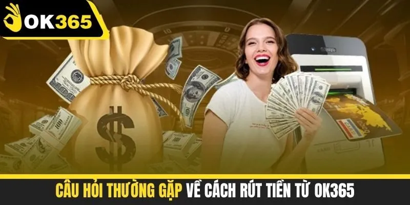 Câu hỏi thường gặp về cách rút tiền từ OK365