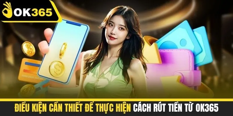 Điều kiện cần thiết để thực hiện cách rút tiền từ OK365