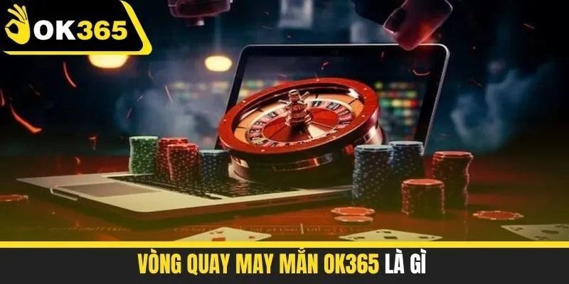 Vòng quay may mắn OK365 là gì?