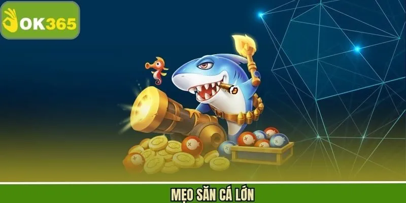 Mẹo Săn Cá Lớn Ok365 - Chiến Thuật Bắn Cá Hiệu Quả